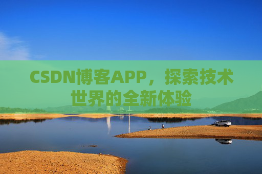 CSDN博客APP，探索技术世界的全新体验